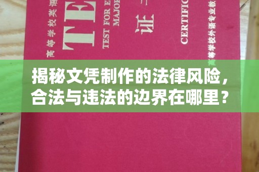 溧阳揭秘文凭制作的法律风险，合法与违法的边界在哪里？